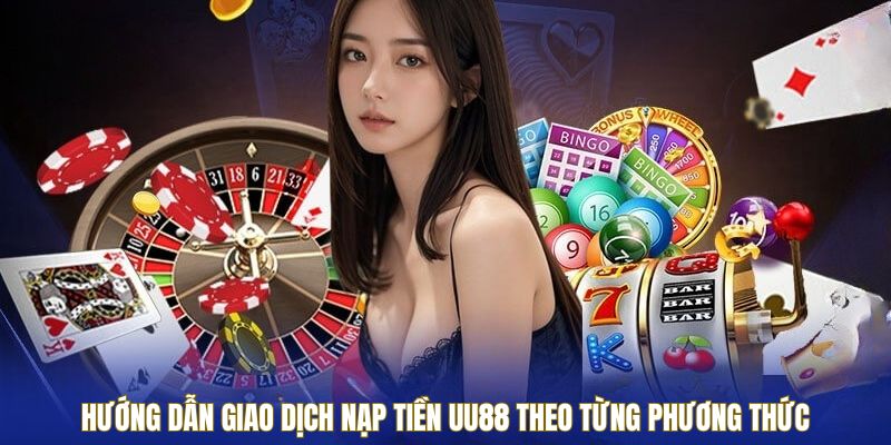Hướng dẫn giao dịch nạp tiền UU88 theo từng phương thức